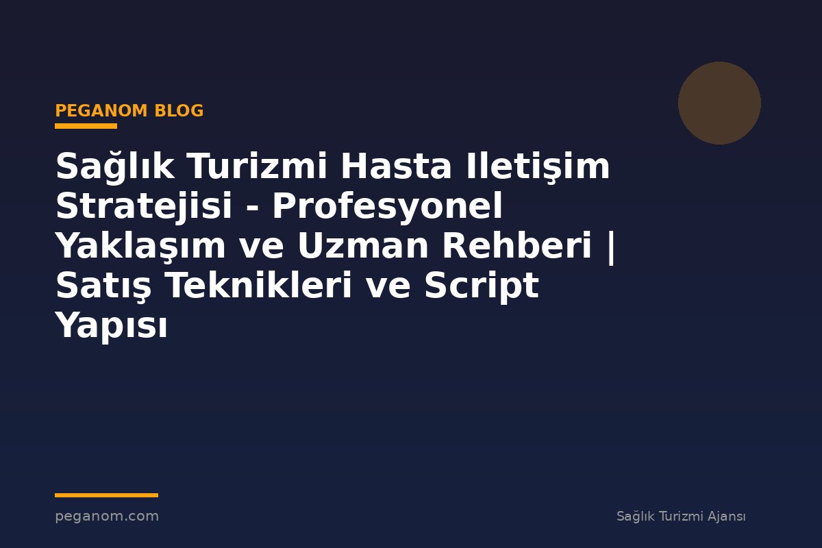 Sağlık Turizmi Hasta Iletişim Stratejisi - Profesyonel Yaklaşım ve Uzman Rehberi | Satış Teknikleri ve Script Yapısı