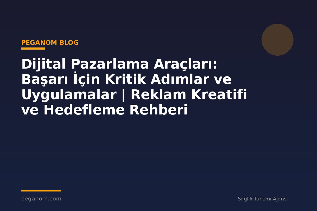 Dijital Pazarlama Araçları: Başarı İçin Kritik Adımlar ve Uygulamalar | Reklam Kreatifi ve Hedefleme Rehberi