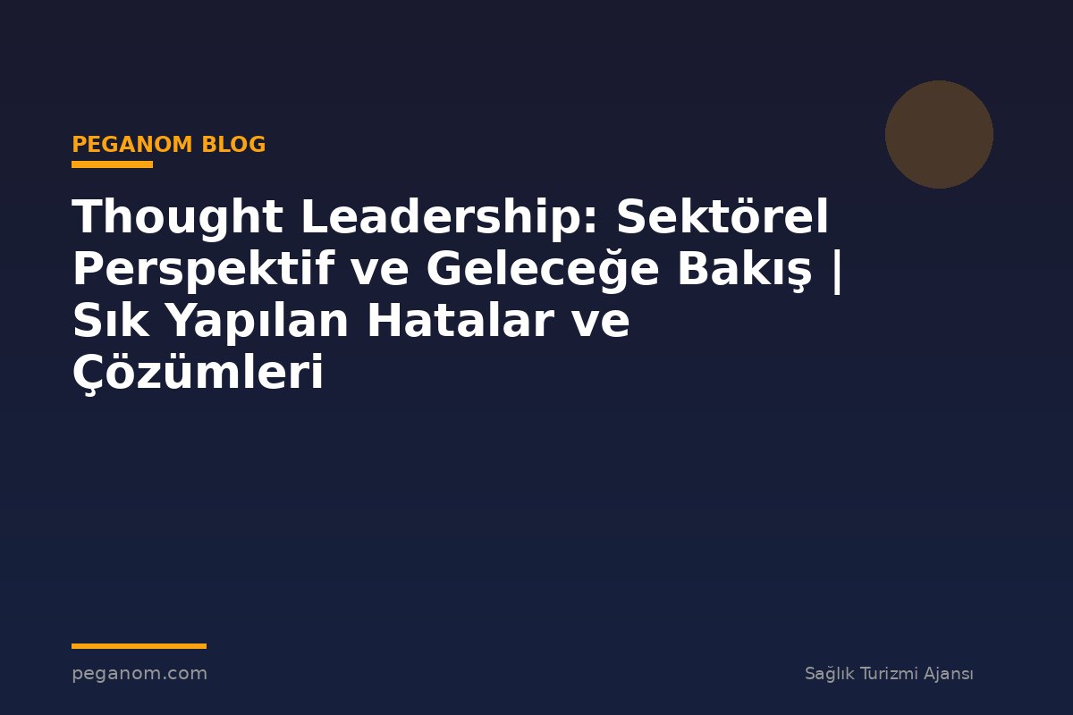 Thought Leadership: Sektörel Perspektif ve Geleceğe Bakış | Sık Yapılan Hatalar ve Çözümleri