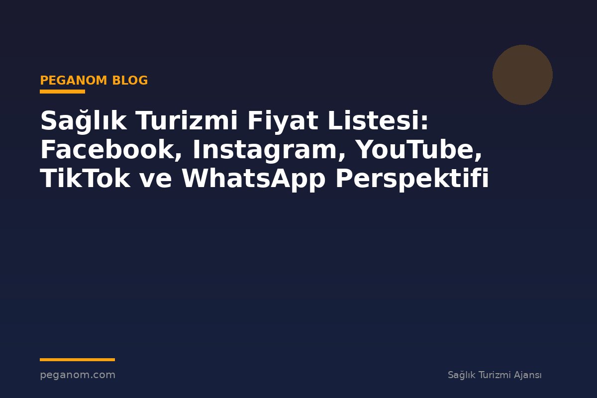 Sağlık Turizmi Fiyat Listesi: Facebook, Instagram, YouTube, TikTok ve WhatsApp Perspektifi