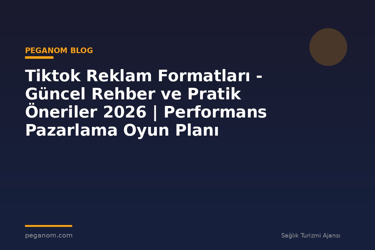 Tiktok Reklam Formatları - Güncel Rehber ve Pratik Öneriler 2026 | Performans Pazarlama Oyun Planı