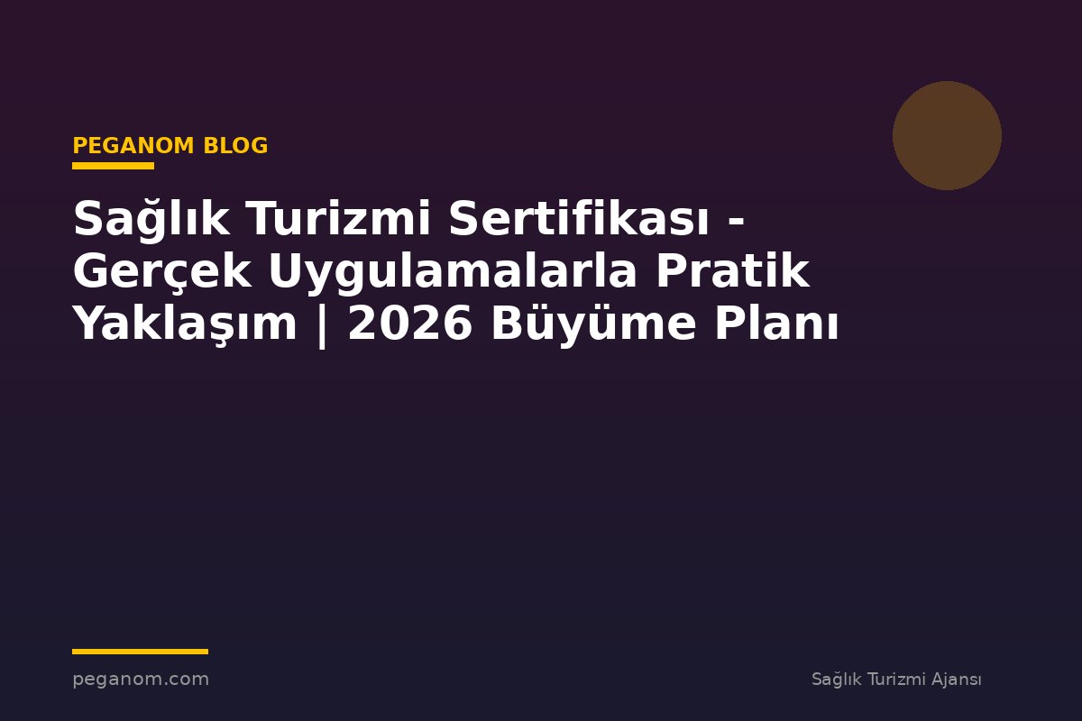 Sağlık Turizmi Sertifikası - Gerçek Uygulamalarla Pratik Yaklaşım | 2026 Büyüme Planı