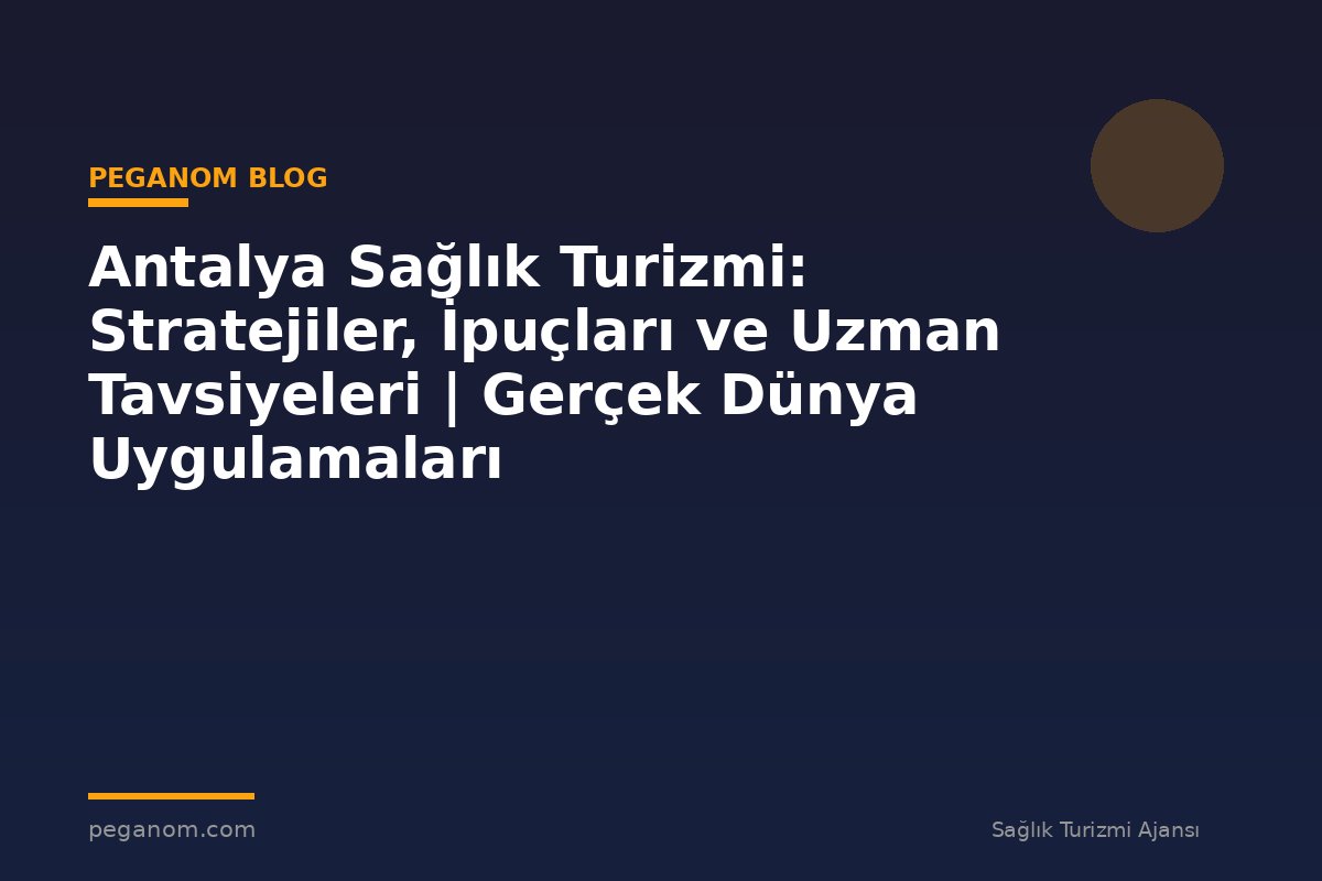 Antalya Sağlık Turizmi: Stratejiler, İpuçları ve Uzman Tavsiyeleri | Gerçek Dünya Uygulamaları
