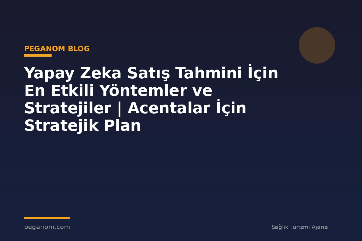 Yapay Zeka Satış Tahmini İçin En Etkili Yöntemler ve Stratejiler | Acentalar İçin Stratejik Plan