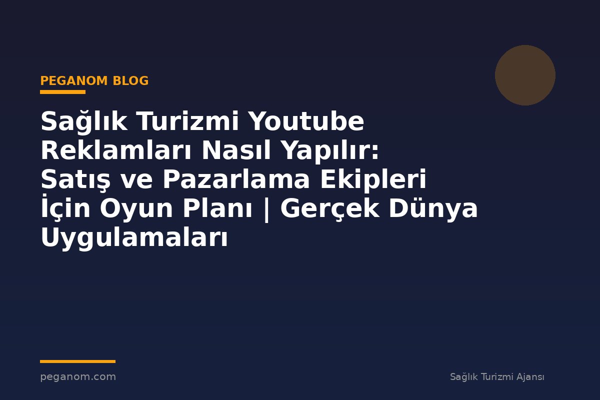 Sağlık Turizmi Youtube Reklamları Nasıl Yapılır: Satış ve Pazarlama Ekipleri İçin Oyun Planı | Gerçek Dünya Uygulamaları