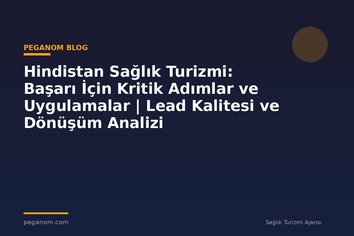 Hindistan Sağlık Turizmi: Başarı İçin Kritik Adımlar ve Uygulamalar | Lead Kalitesi ve Dönüşüm Analizi