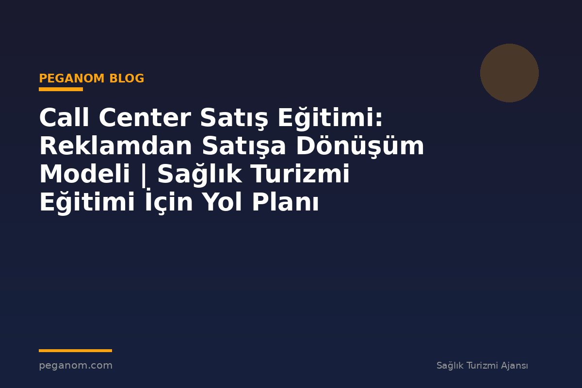 Call Center Satış Eğitimi: Reklamdan Satışa Dönüşüm Modeli | Sağlık Turizmi Eğitimi İçin Yol Planı
