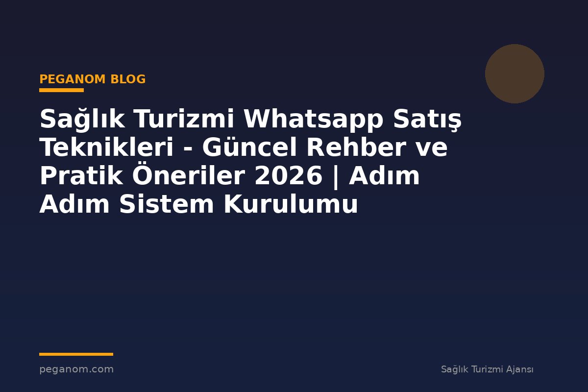 Sağlık Turizmi Whatsapp Satış Teknikleri - Güncel Rehber ve Pratik Öneriler 2026 | Adım Adım Sistem Kurulumu