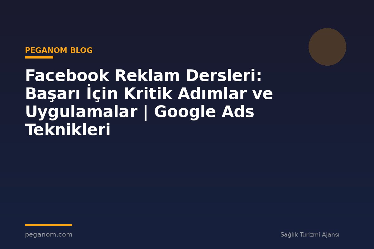 Facebook Reklam Dersleri: Başarı İçin Kritik Adımlar ve Uygulamalar | Google Ads Teknikleri