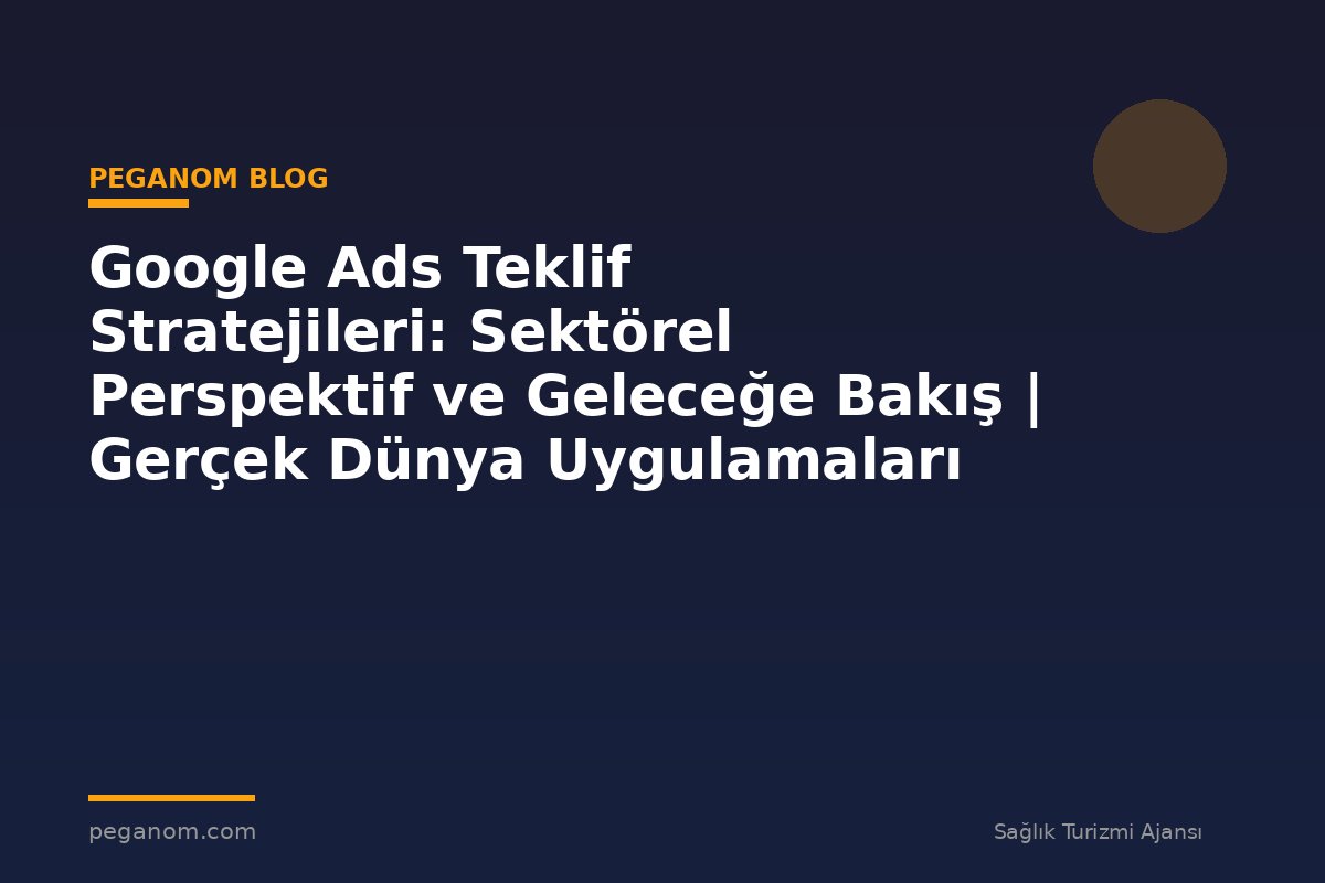 Google Ads Teklif Stratejileri: Sektörel Perspektif ve Geleceğe Bakış | Gerçek Dünya Uygulamaları