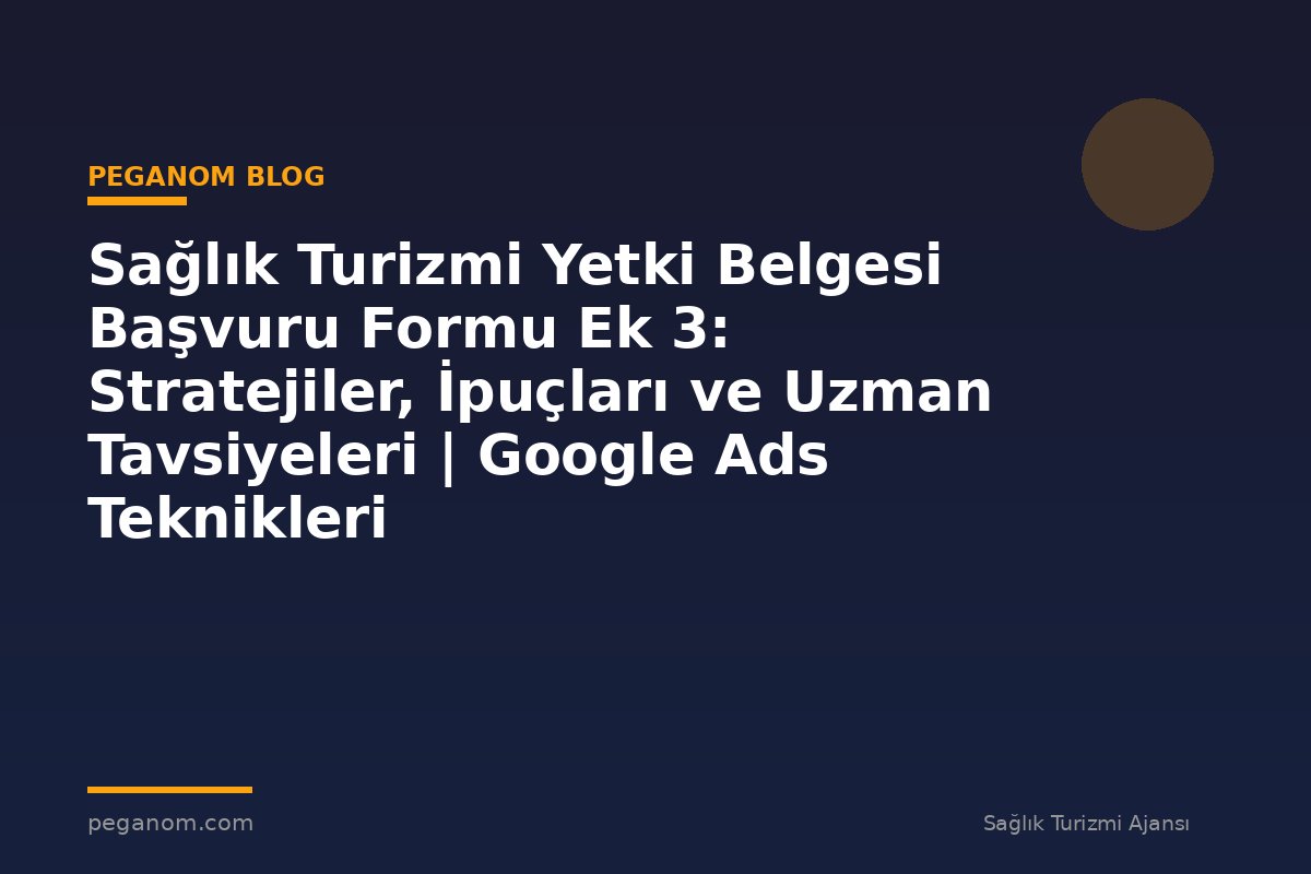 Sağlık Turizmi Yetki Belgesi Başvuru Formu Ek 3: Stratejiler, İpuçları ve Uzman Tavsiyeleri | Google Ads Teknikleri