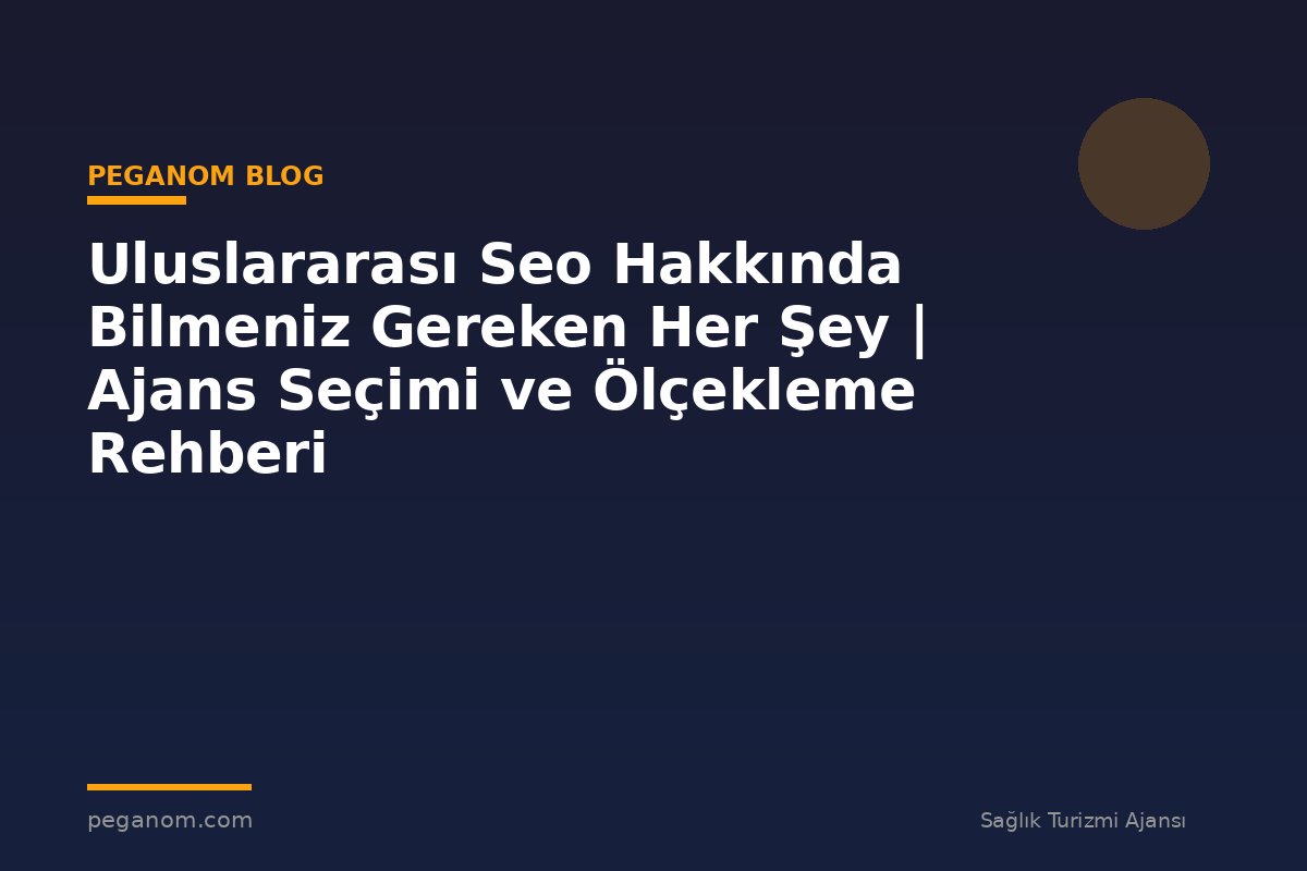 Uluslararası Seo Hakkında Bilmeniz Gereken Her Şey | Ajans Seçimi ve Ölçekleme Rehberi