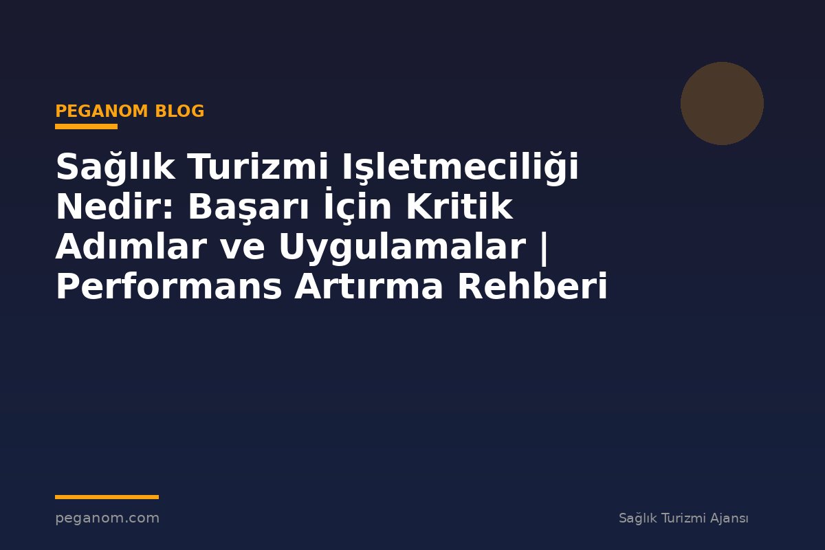 Sağlık Turizmi Işletmeciliği Nedir: Başarı İçin Kritik Adımlar ve Uygulamalar | Performans Artırma Rehberi
