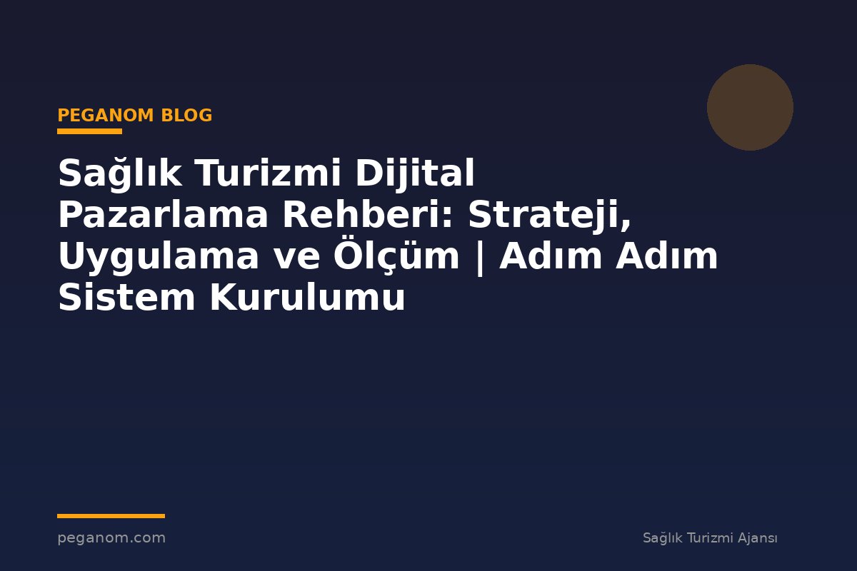 Sağlık Turizmi Dijital Pazarlama Rehberi: Strateji, Uygulama ve Ölçüm | Adım Adım Sistem Kurulumu