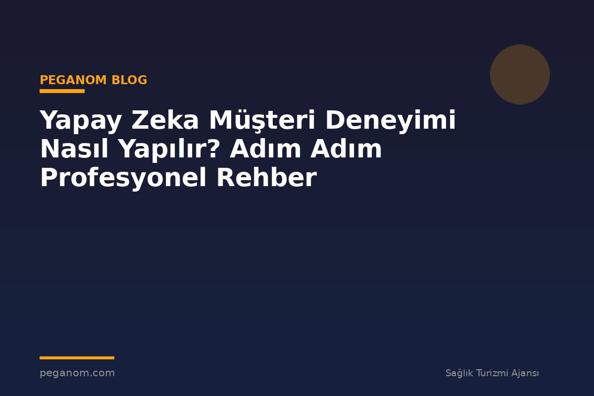 Yapay Zeka Müşteri Deneyimi Nasıl Yapılır? Adım Adım Profesyonel Rehber