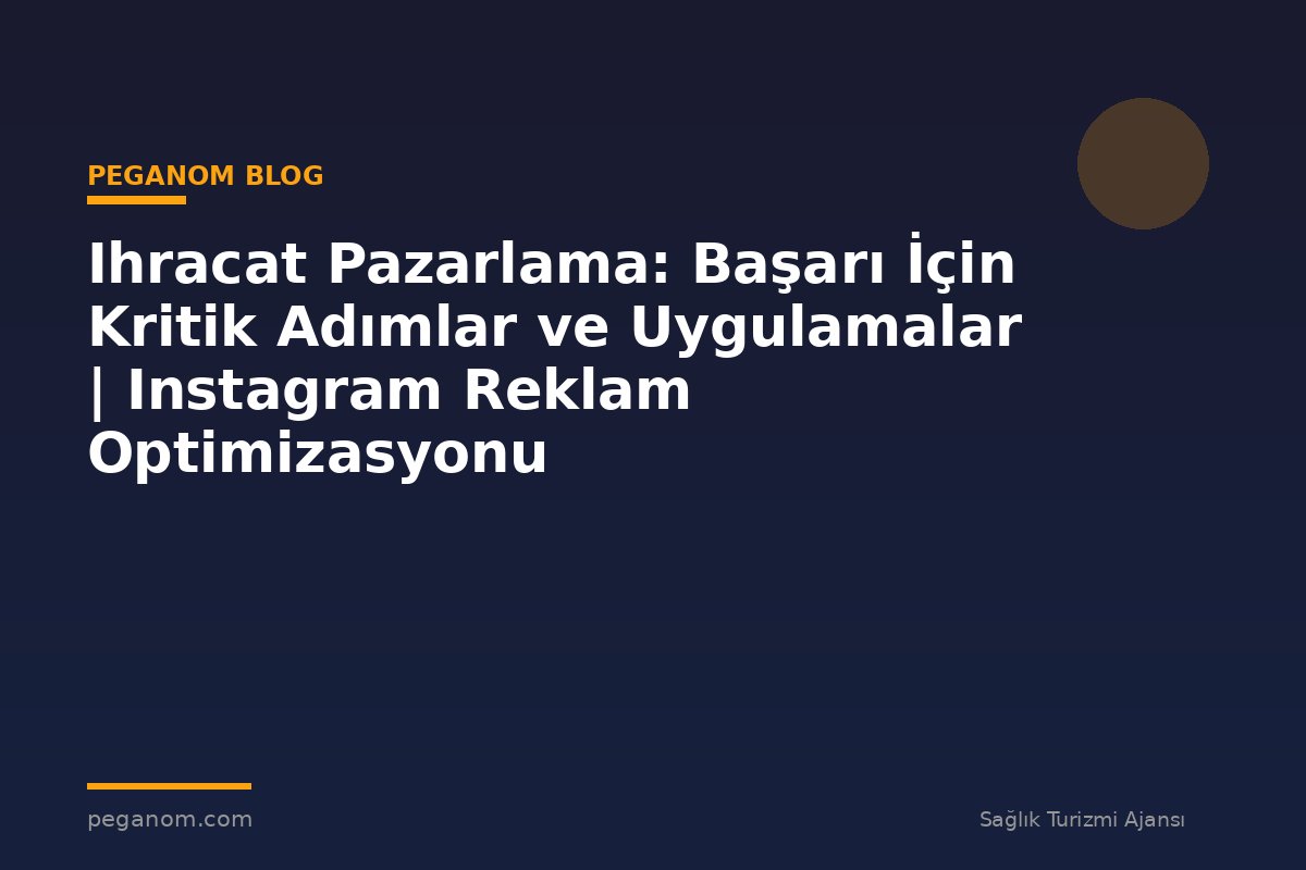 Ihracat Pazarlama: Başarı İçin Kritik Adımlar ve Uygulamalar | Instagram Reklam Optimizasyonu