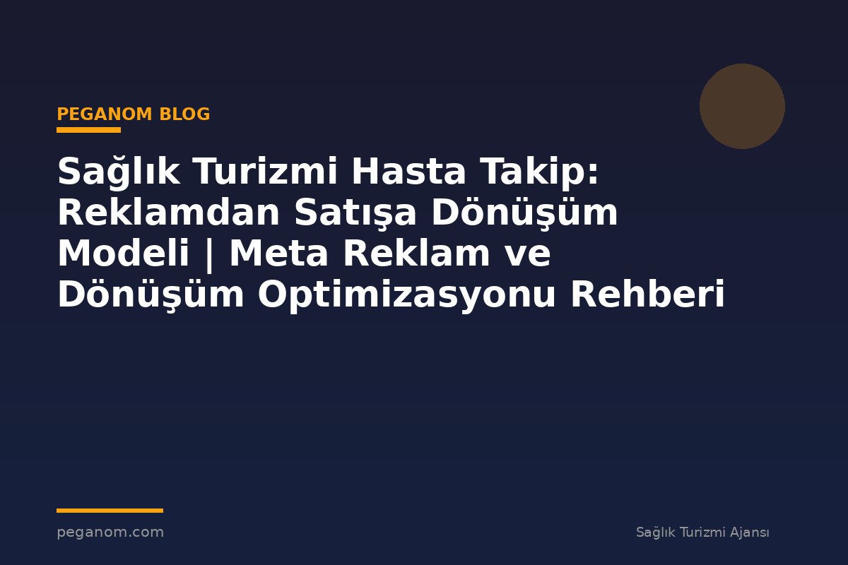 Sağlık Turizmi Hasta Takip: Reklamdan Satışa Dönüşüm Modeli | Meta Reklam ve Dönüşüm Optimizasyonu Rehberi