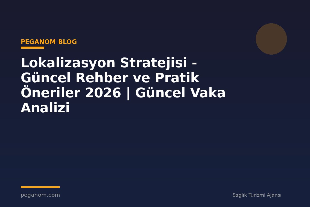 Lokalizasyon Stratejisi - Güncel Rehber ve Pratik Öneriler 2026 | Güncel Vaka Analizi