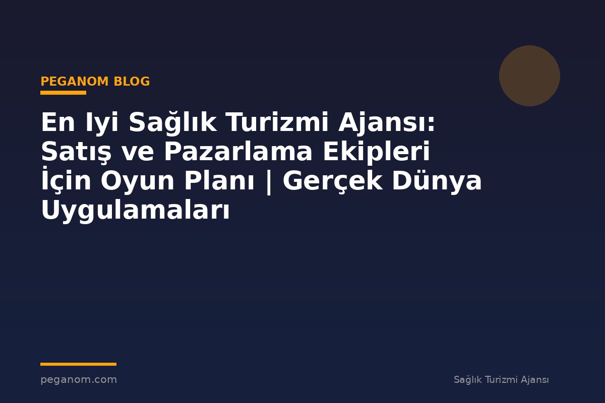 En Iyi Sağlık Turizmi Ajansı: Satış ve Pazarlama Ekipleri İçin Oyun Planı | Gerçek Dünya Uygulamaları