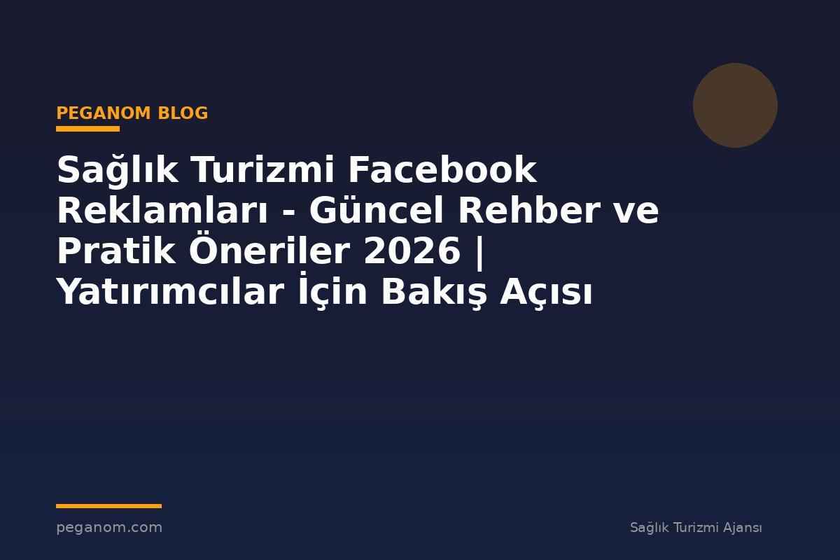 Sağlık Turizmi Facebook Reklamları - Güncel Rehber ve Pratik Öneriler 2026 | Yatırımcılar İçin Bakış Açısı