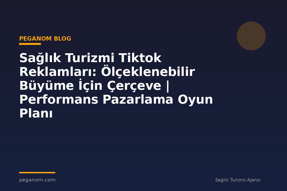 Sağlık Turizmi Tiktok Reklamları: Ölçeklenebilir Büyüme İçin Çerçeve | Performans Pazarlama Oyun Planı