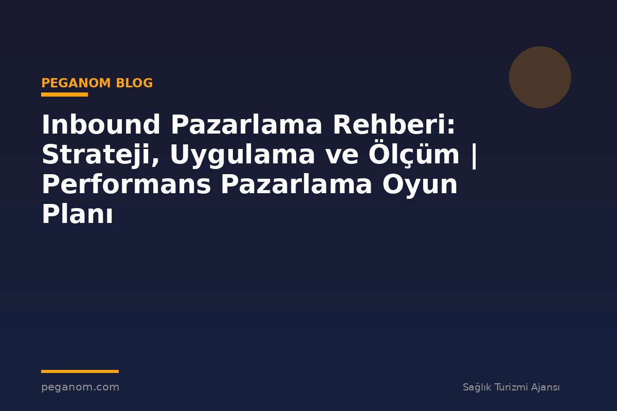 Inbound Pazarlama Rehberi: Strateji, Uygulama ve Ölçüm | Performans Pazarlama Oyun Planı