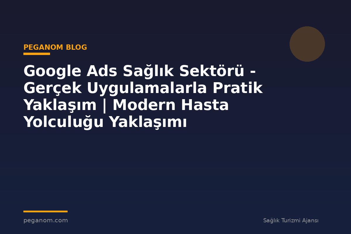 Google Ads Sağlık Sektörü - Gerçek Uygulamalarla Pratik Yaklaşım | Modern Hasta Yolculuğu Yaklaşımı