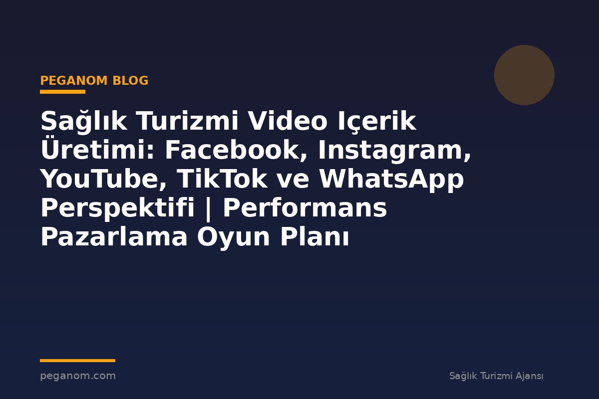 Sağlık Turizmi Video Içerik Üretimi: Facebook, Instagram, YouTube, TikTok ve WhatsApp Perspektifi | Performans Pazarlama Oyun Planı