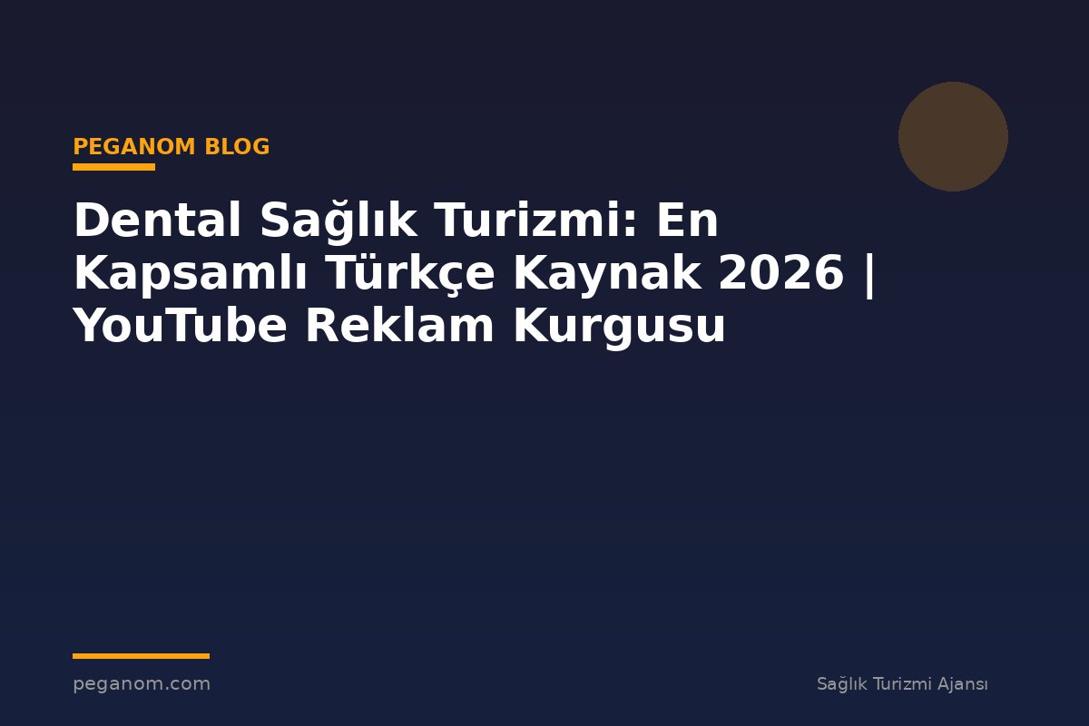 Dental Sağlık Turizmi: En Kapsamlı Türkçe Kaynak 2026 | YouTube Reklam Kurgusu