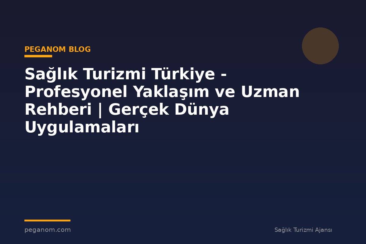 Sağlık Turizmi Türkiye - Profesyonel Yaklaşım ve Uzman Rehberi | Gerçek Dünya Uygulamaları