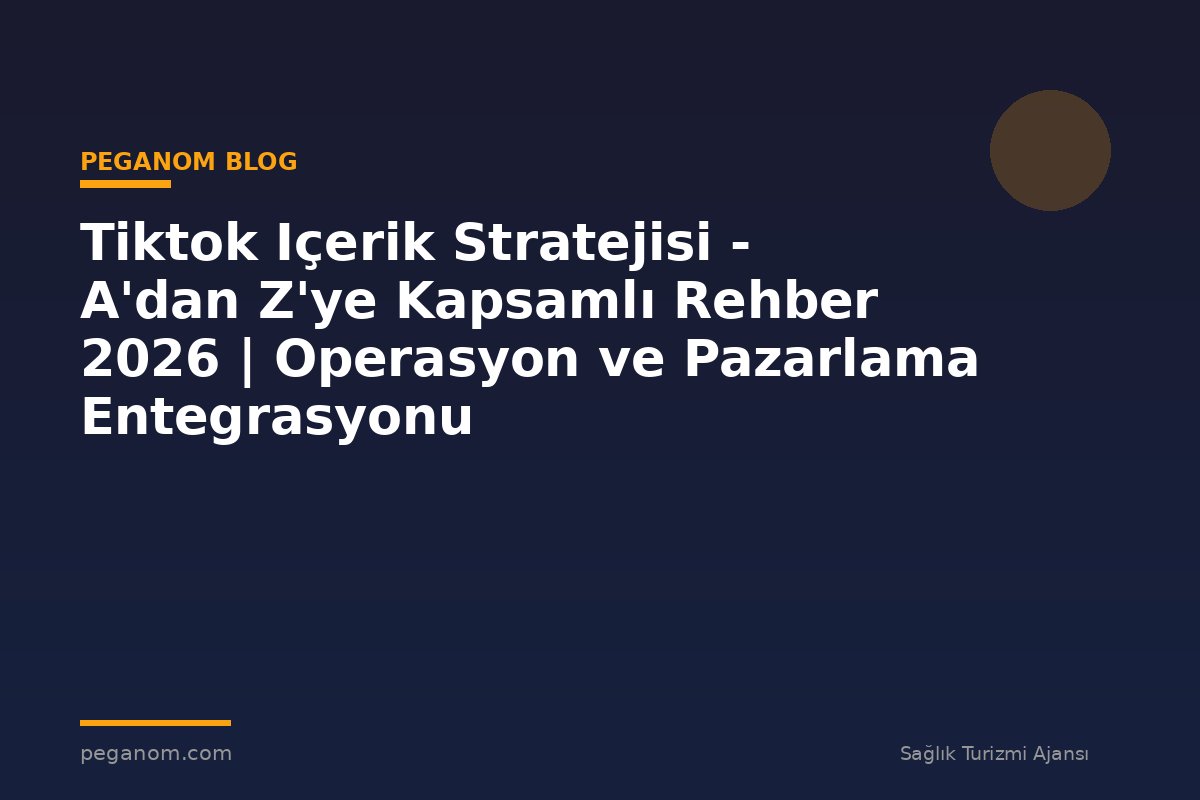 Tiktok Içerik Stratejisi - A'dan Z'ye Kapsamlı Rehber 2026 | Operasyon ve Pazarlama Entegrasyonu