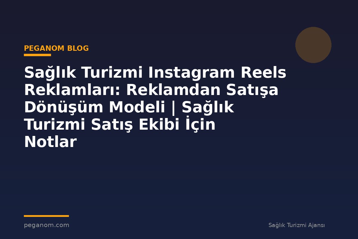 Sağlık Turizmi Instagram Reels Reklamları: Reklamdan Satışa Dönüşüm Modeli | Sağlık Turizmi Satış Ekibi İçin Notlar