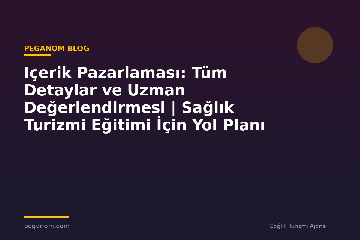 Içerik Pazarlaması: Tüm Detaylar ve Uzman Değerlendirmesi | Sağlık Turizmi Eğitimi İçin Yol Planı