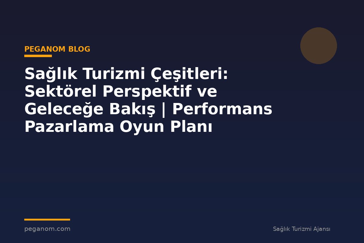 Sağlık Turizmi Çeşitleri: Sektörel Perspektif ve Geleceğe Bakış | Performans Pazarlama Oyun Planı