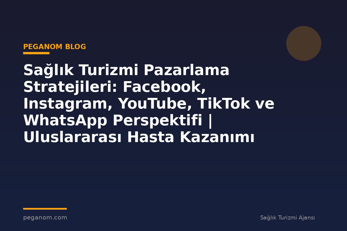 Sağlık Turizmi Pazarlama Stratejileri: Facebook, Instagram, YouTube, TikTok ve WhatsApp Perspektifi | Uluslararası Hasta Kazanımı Perspektifi