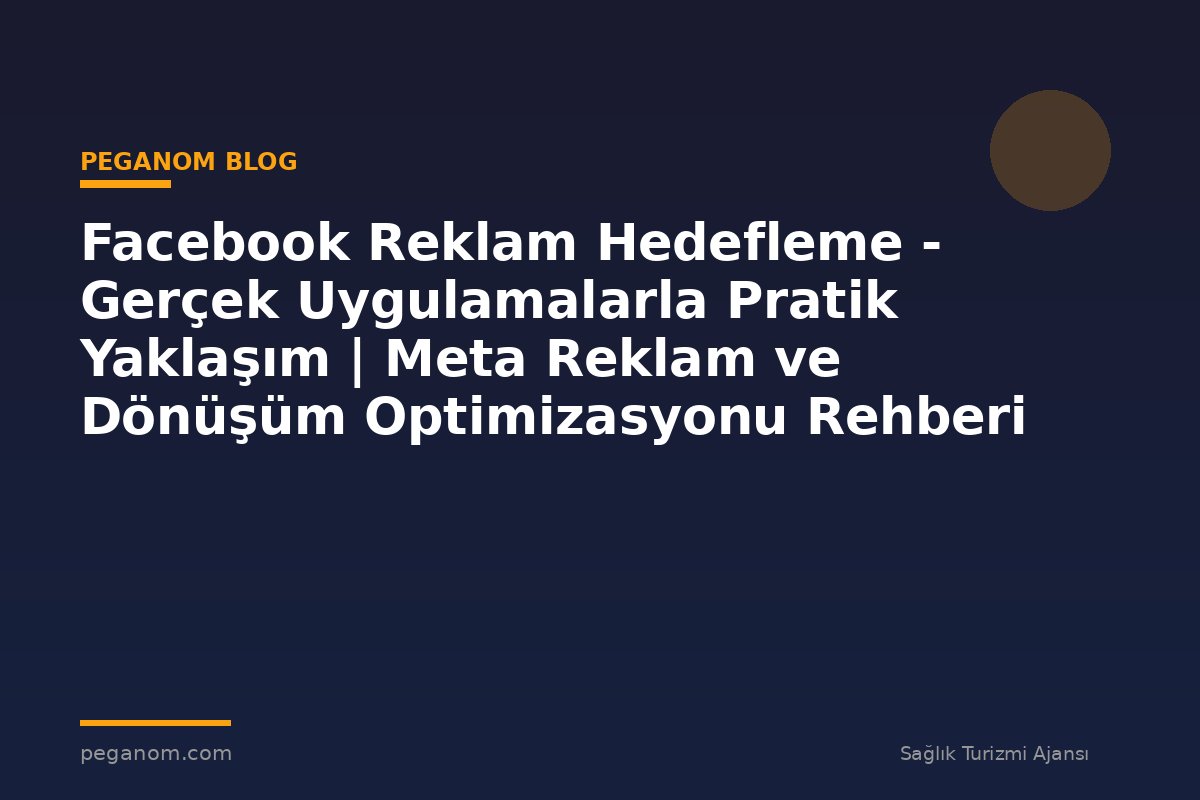 Facebook Reklam Hedefleme - Gerçek Uygulamalarla Pratik Yaklaşım | Meta Reklam ve Dönüşüm Optimizasyonu Rehberi