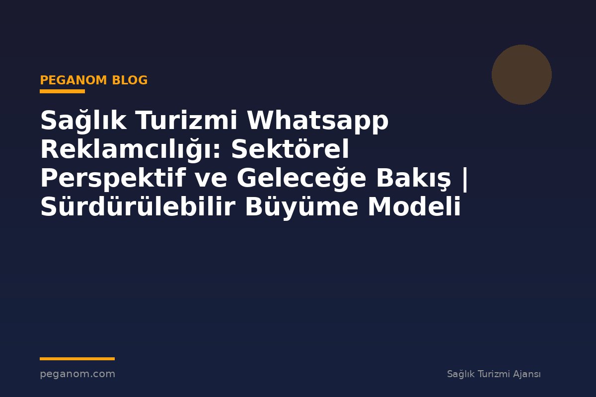 Sağlık Turizmi Whatsapp Reklamcılığı: Sektörel Perspektif ve Geleceğe Bakış | Sürdürülebilir Büyüme Modeli