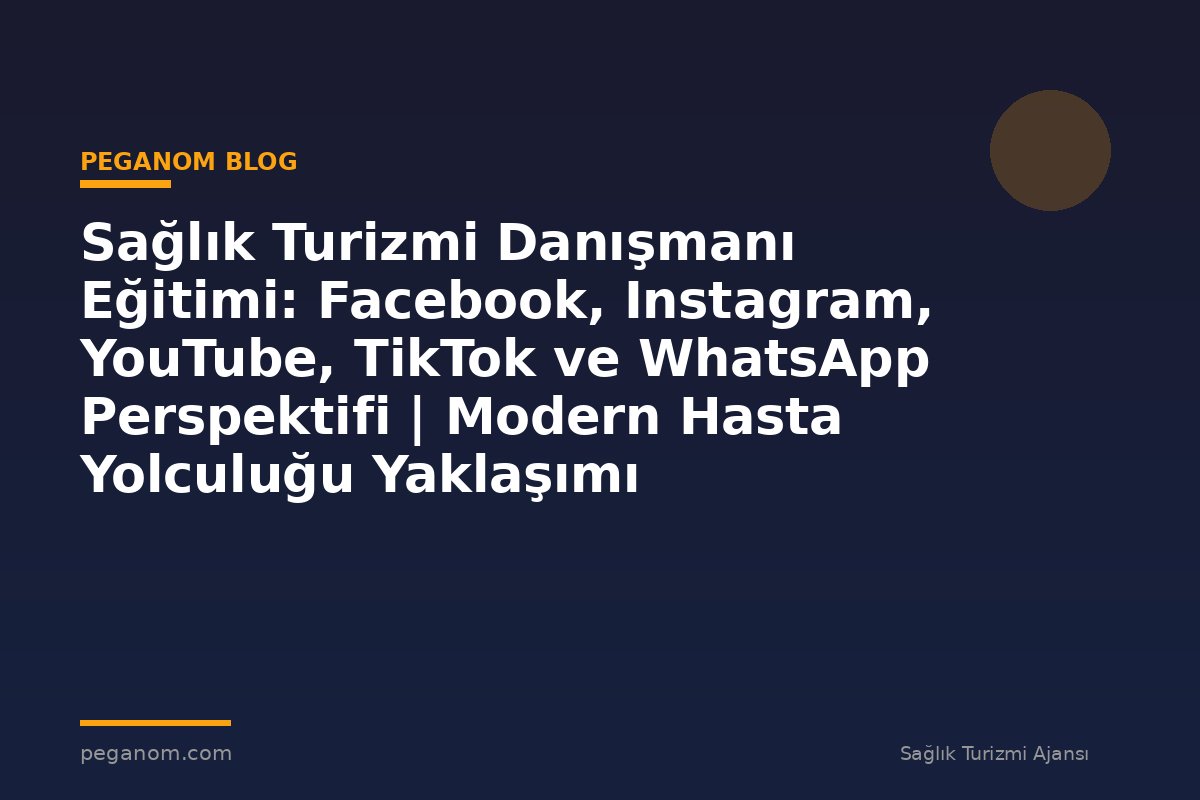 Sağlık Turizmi Danışmanı Eğitimi: Facebook, Instagram, YouTube, TikTok ve WhatsApp Perspektifi | Modern Hasta Yolculuğu Yaklaşımı