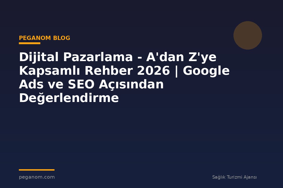 Dijital Pazarlama - A'dan Z'ye Kapsamlı Rehber 2026 | Google Ads ve SEO Açısından Değerlendirme