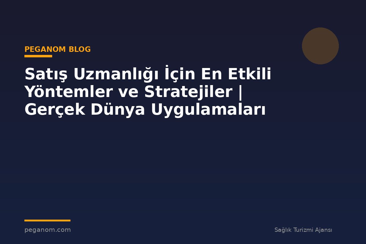 Satış Uzmanlığı İçin En Etkili Yöntemler ve Stratejiler | Gerçek Dünya Uygulamaları