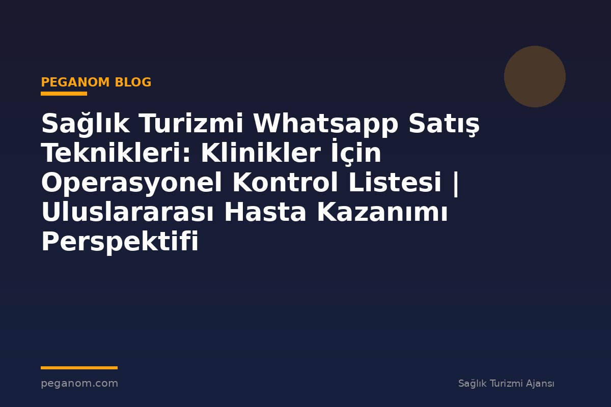 Sağlık Turizmi Whatsapp Satış Teknikleri: Klinikler İçin Operasyonel Kontrol Listesi | Uluslararası Hasta Kazanımı Perspektifi