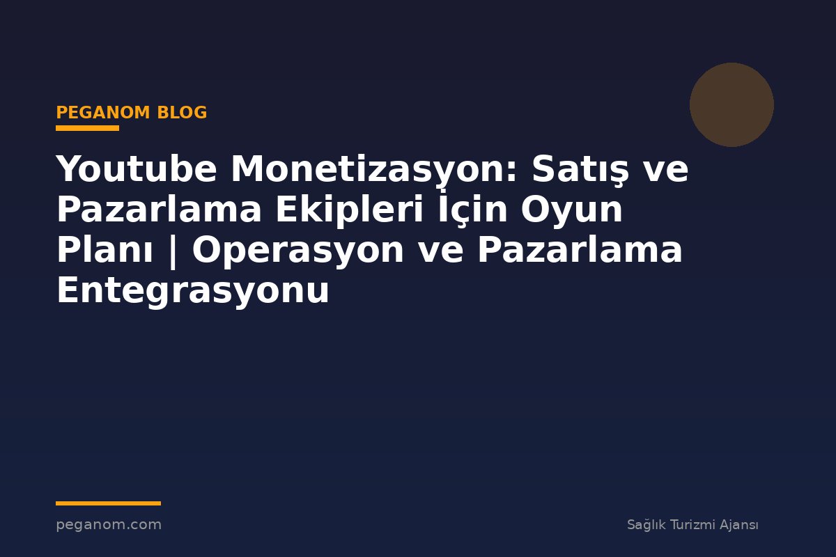 Youtube Monetizasyon: Satış ve Pazarlama Ekipleri İçin Oyun Planı | Operasyon ve Pazarlama Entegrasyonu