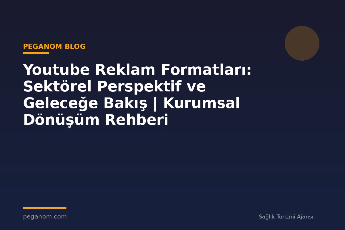 Youtube Reklam Formatları: Sektörel Perspektif ve Geleceğe Bakış | Kurumsal Dönüşüm Rehberi