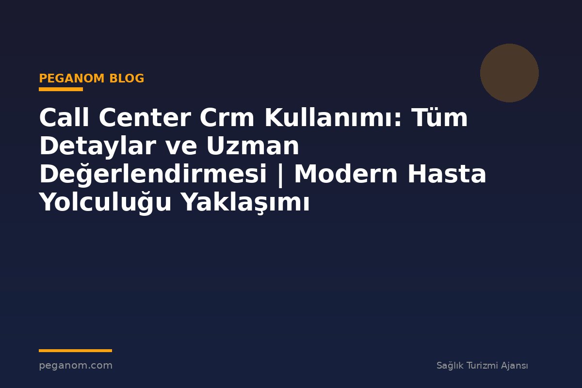 Call Center Crm Kullanımı: Tüm Detaylar ve Uzman Değerlendirmesi | Modern Hasta Yolculuğu Yaklaşımı