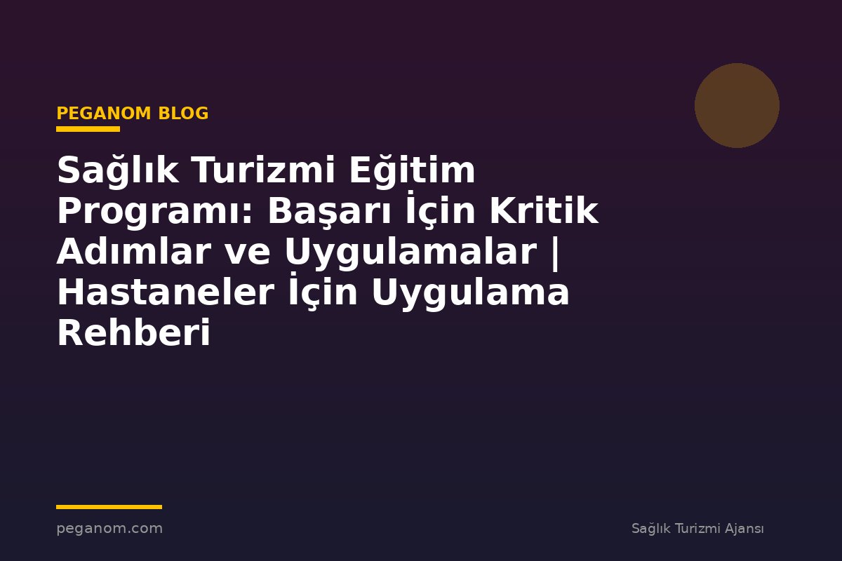 Sağlık Turizmi Eğitim Programı: Başarı İçin Kritik Adımlar ve Uygulamalar | Hastaneler İçin Uygulama Rehberi