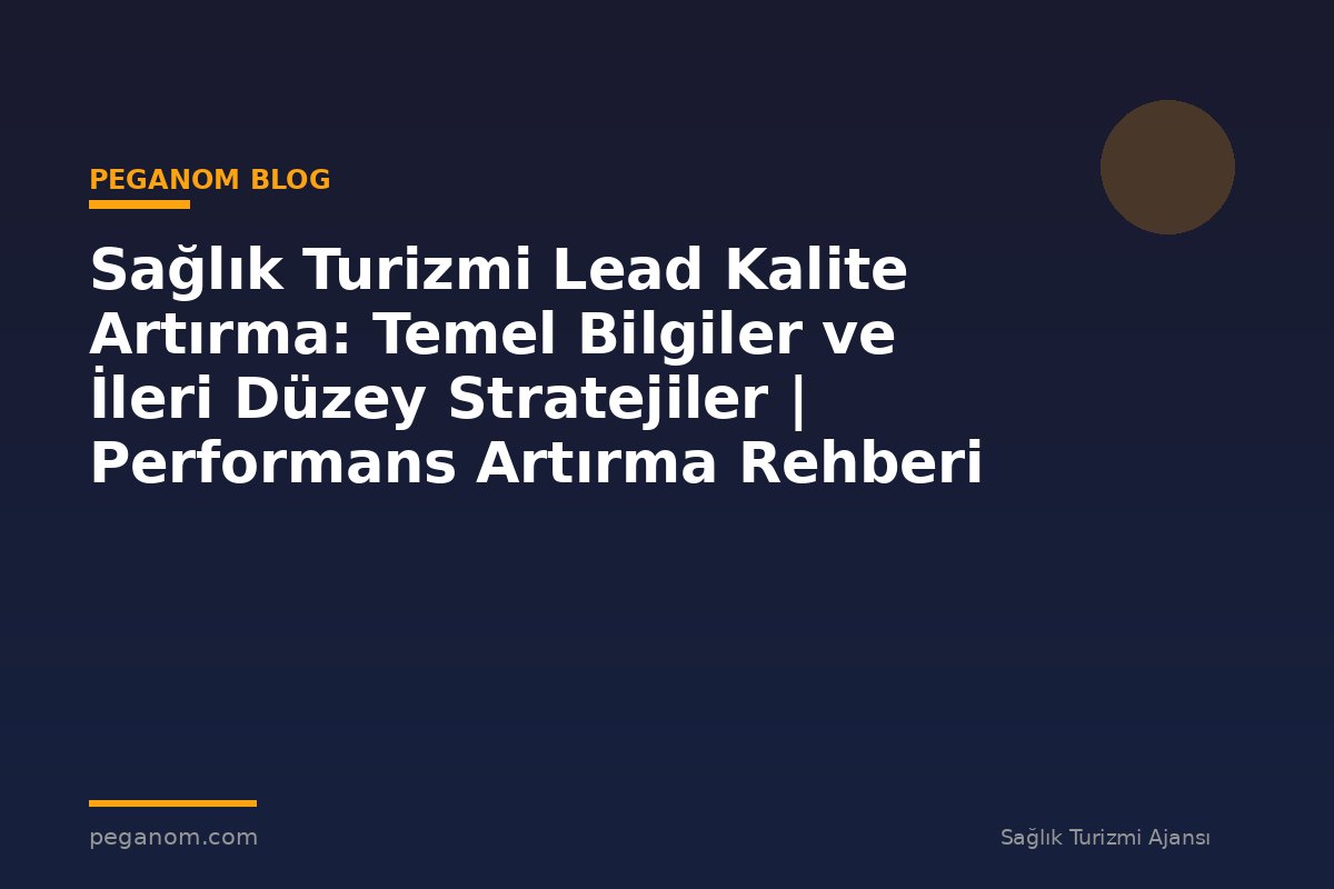 Sağlık Turizmi Lead Kalite Artırma: Temel Bilgiler ve İleri Düzey Stratejiler | Performans Artırma Rehberi