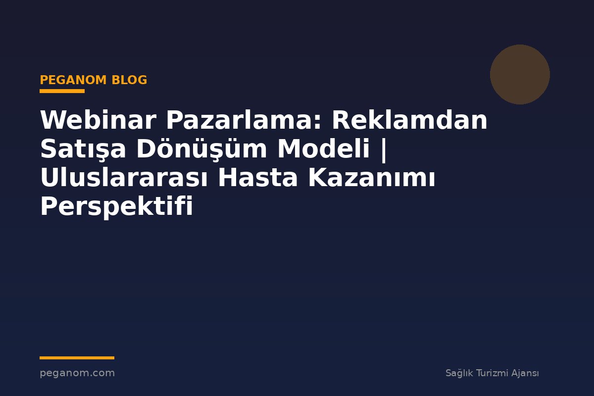 Webinar Pazarlama: Reklamdan Satışa Dönüşüm Modeli | Uluslararası Hasta Kazanımı Perspektifi