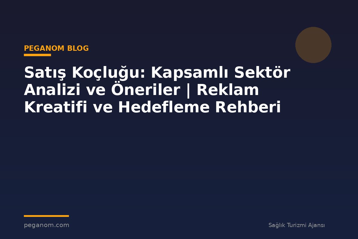 Satış Koçluğu: Kapsamlı Sektör Analizi ve Öneriler | Reklam Kreatifi ve Hedefleme Rehberi