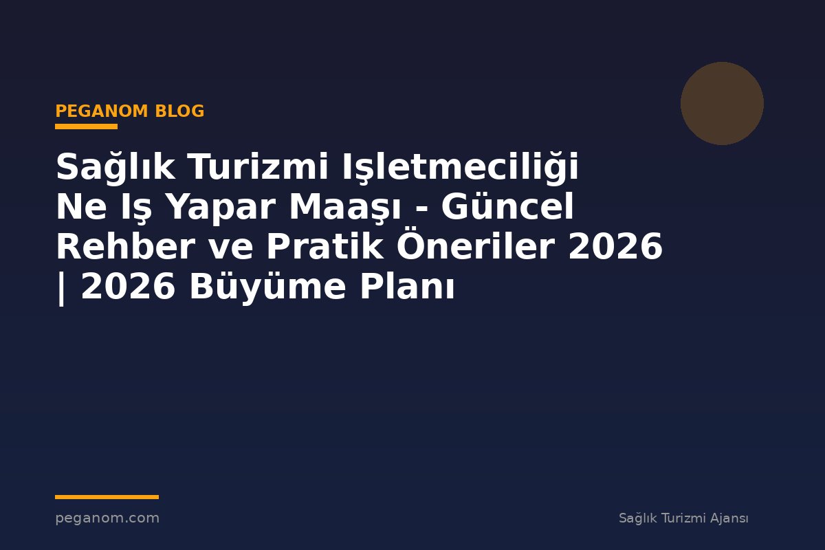 Sağlık Turizmi Işletmeciliği Ne Iş Yapar Maaşı - Güncel Rehber ve Pratik Öneriler 2026 | 2026 Büyüme Planı
