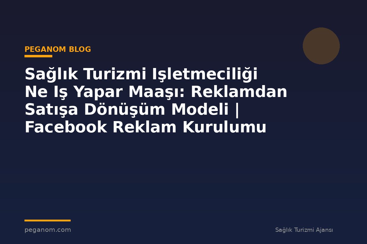 Sağlık Turizmi Işletmeciliği Ne Iş Yapar Maaşı: Reklamdan Satışa Dönüşüm Modeli | Facebook Reklam Kurulumu